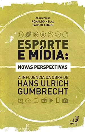 Esporte e mídia: novas perspectivas: a influência da obra de Hans Ulrich Gumbrecht - Ronaldo Helal