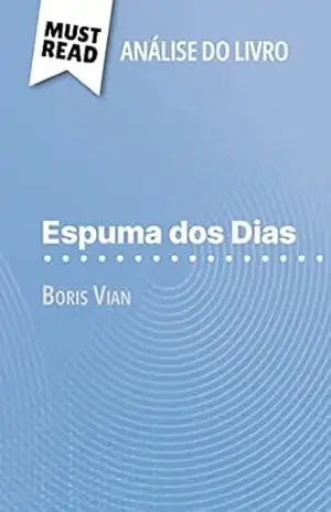 Espuma dos Dias de Boris Vian (Análise do livro): Análise completa e resumo pormenorizado do trabalho - Catherine Bourguignon