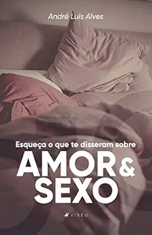 Esqueça o que te disseram sobre amor e sexo – André Alves