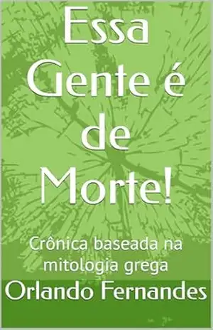 Essa Gente é de Morte!: Crônica baseada na mitologia grega – Orlando Fernandes