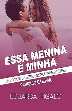 ESSA MENINA É MINHA: FABRÍCIO E OLÍVIA (AMORES IRRESISTÍVEIS Livro 2) – Eduarda Figalo