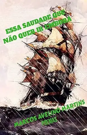 ESSA SAUDADE QUE NÃO QUER IR EMBORA: POEMAS – MARCOS AVELINO MARTINS