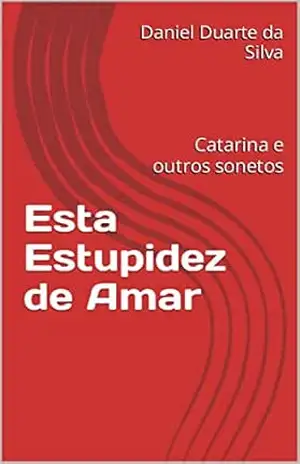 Esta Estupidez de Amar: Catarina e outros sonetos - Daniel  Duarte da Silva