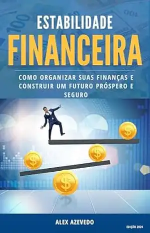 Estabilidade Financeira: Como Organizar Suas Finanças e Construir um Futuro Próspero e Seguro: Descubra Como Evitar os 10 Maiores Erros Financeiros que Estão Impedindo Seu Crescimento! – Alex Azevedo