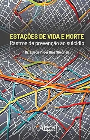 Estações de Vida e Morte: Rastros de Prevenção ao Suicídio – Edson Pilger Dias Sbeghen
