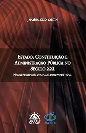Estado, Constituição e Administração pública no século XXI: Novos desafios da cidadania e do poder local – Janaína Rigo Santin