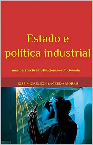 Estado e política industrial: uma perspectiva institucional–evolucionária - José Micaelson Lacerda Morais