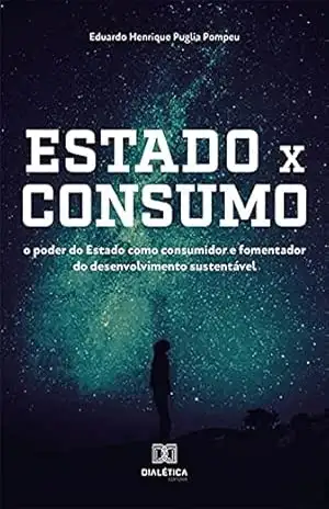 Estado x consumo: o poder do Estado como consumidor e fomentador do desenvolvimento sustentável - Eduardo Henrique Puglia Pompeu