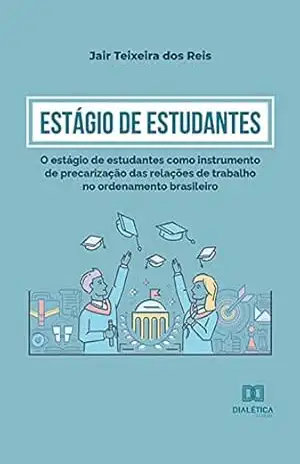 Estágio de Estudantes: o estágio de estudantes como instrumento de precarização das relações de trabalho no ordenamento brasileiro - Jair Teixeira dos Reis