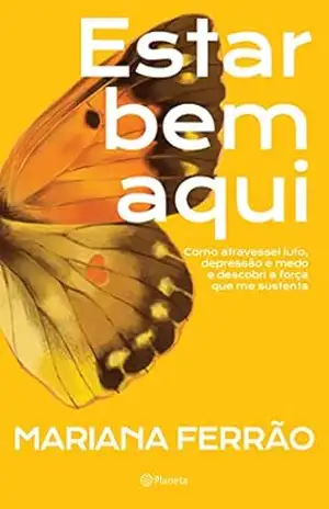 Estar bem aqui: Como atravessei luto, depressão e medo e descobri a força que me sustenta – Mariana Ferrão