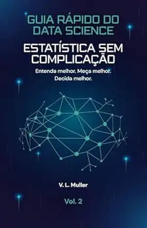 Estatística Sem Complicação: Entenda melhor. Meça melhor. Decida melhor. (Guia Rápido do Data Science Livro 2) – V. L. Muller