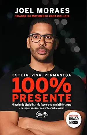 Esteja, viva, permaneça 100% Presente: O poder da disciplina, do foco e dos minihábitos para conseguir realizar seu potencial máximo – Joel Moraes