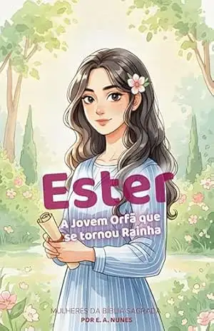 Ester – A Jovem Órfã que se Tornou Rainha (MULHERES DA BÍBLIA SAGRADA PARA CRIANÇAS Livro 1) – Elline  Araújo Nunes