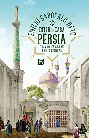 Ester na casa da Pérsia e a vida cristã no exílio secular – Emilio Garofalo Neto