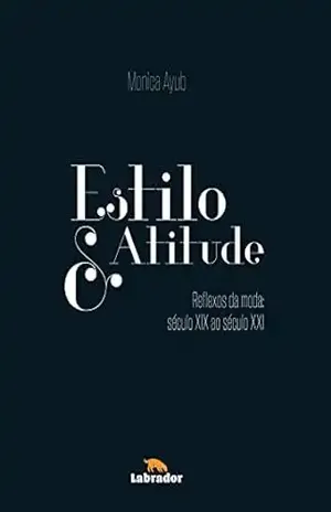 Estilo & Atitude: Reflexos da Moda – Século XIX ao Século XXI – Mônica Ayub