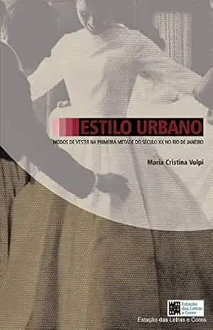 ESTILO URBANO – modos de vestir na primeira metade do séc XX no Rio de Janeiro - Maria Cristina Volpi