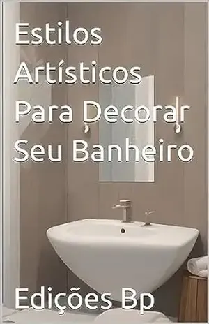 Estilos Artísticos Para Decorar Seu Banheiro (Decoração De Casa Em Língua Portuguesa) – Edições Bp