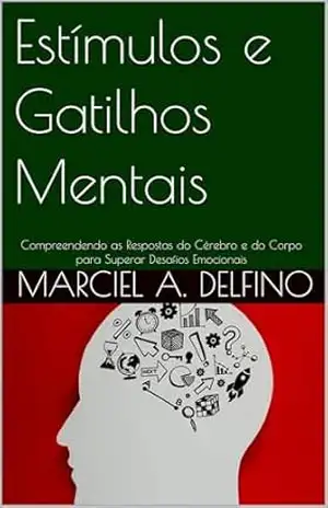Estímulos e Gatilhos Mentais: Compreendendo as Respostas do Cérebro e do Corpo para Superar Desafios Emocionais (Saúde Emocional) – Marciel  A. Delfino
