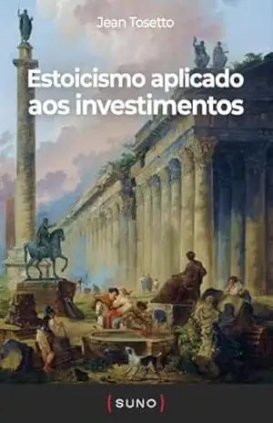 Estoicismo aplicado aos investimentos (Coleção Suno E–books Curtos Livro 3) – Jean Tosetto