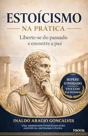 ESTOICISMO: Liberte–se do passado e encontre a paz (Estoicismo na Prática Livro 4) – Inaldo Araujo Goncalves