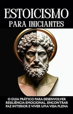 Estoicismo para Iniciantes:O Guia Prático para Desenvolver Resiliência Emocional, Encontrar Paz Interior e Viver uma Vida Plena – Cesar Javier Hernandez Paredes