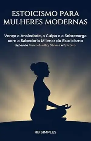 Estoicismo para Mulheres Modernas: Vença a Ansiedade, a Culpa e a Sobrecarga | Guia Estoico para a Geração de Mulheres Cobradas — Lições de Marco Aurélio, Sêneca e Epicteto – RB SIMPLES