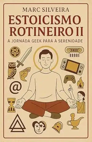 Estoicismo Rotineiro II: A Jornada Geek para a Serenidade – Marc Silveira