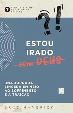 Estou irado (com Deus): Uma jornada sincera em meio ao sofrimento e à traição (Pergunte a um conselheiro cristão) – Brad  Hambrick