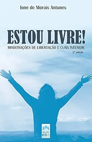 ESTOU LIVRE!: MINISTRAÇÕES DE LIBERTAÇÃO E CURA INTERIOR – Ione de Morais Antunes