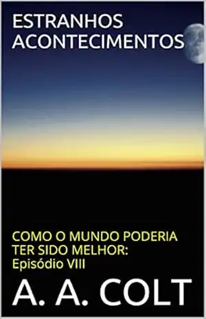 ESTRANHOS ACONTECIMENTOS (COMO O MUNDO PODERIA TER SIDO MELHOR: Episódio VIII) – A. A. COLT