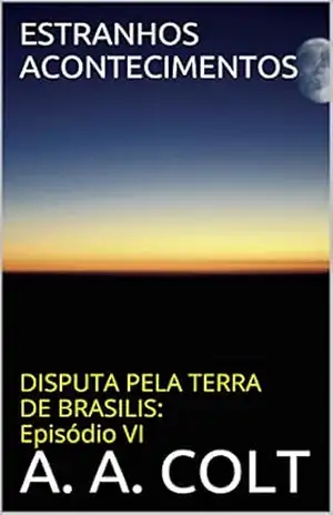 ESTRANHOS ACONTECIMENTOS (DISPUTA PELA TERRA DE BRASILIS: Episódio VI) – A. A. COLT