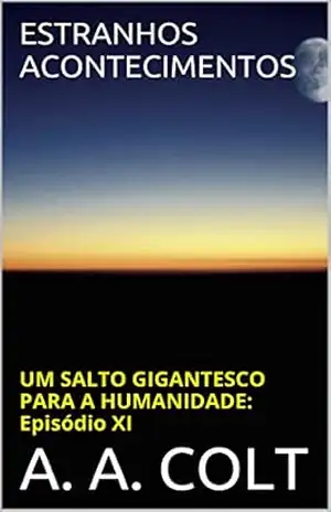 ESTRANHOS ACONTECIMENTOS (UM SALTO GIGANTESCO PARA A HUMANIDADE: EPISÓDIO XI) – A. A. COLT