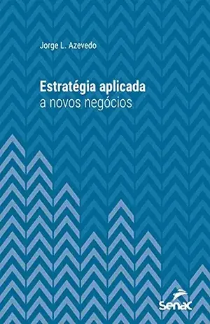 Estratégia aplicada a novos negócios (Série Universitária) - Jorge L. Azevedo