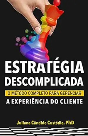 Estratégia Descomplicada: O Método completo gerenciar a Experiência do Cliente – Juliana Cândido Custódio