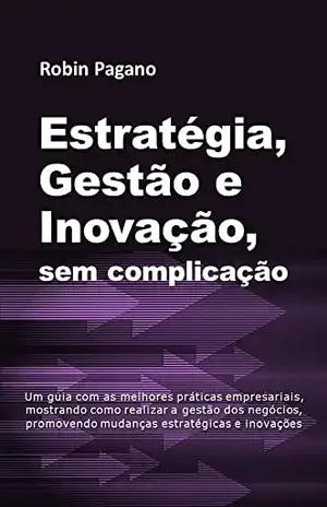 ESTRATÉGIA, GESTÃO e INOVAÇÃO, sem complicação – Robin Pagano