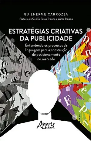 Estratégias Criativas da Publicidade.: Entendendo os Processos da Linguagem para a Construção de Posicionamento no Mercado - Guilherme Carrozza