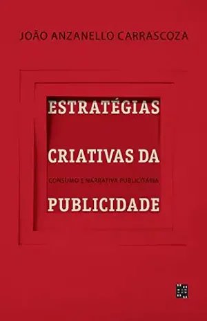 Estratégias criativas da publicidade: Consumo e narrativa publicitária - João Anzanello Carrascoza