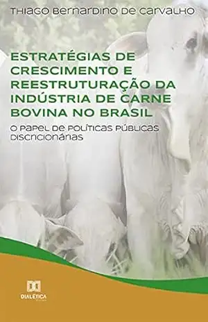 Estratégias de crescimento e reestruturação da indústria de carne bovina no Brasil: o papel de políticas públicas discricionárias - Thiago Bernardino de Carvalho