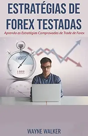 Estratégias de Forex Testadas: Aprenda as Estratégias Comprovadas de Trade de Forex - Wayne Walker
