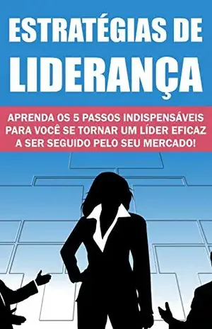 Estratégias de Liderança: Aprenda os 5 Passos indispensáveis para você se tornar um líder eficaz a ser seguido pelo seu mercado! - Jediel Emanuel