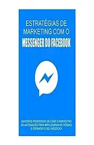 Estratégias de Marketing com o Messenger do Facebook: Maneiras Poderosas de usar o Marketing de Automação para Impulsionar as Vendas e Expandir o seu Negócio – Marco Ramos