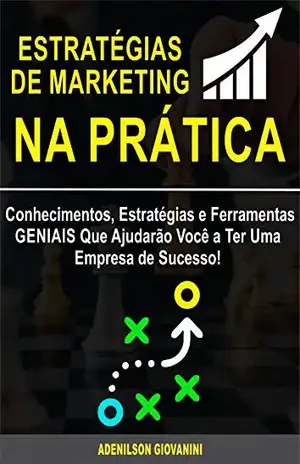 Estratégias de Marketing Na Prática: Conhecimentos, Estratégias e Ferramentas GENIAIS Que Ajudarão Você a Ter Uma Empresa de Sucesso! – Adenilson Giovanini