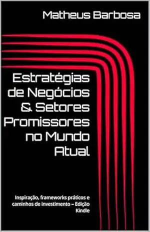 Estratégias de Negócios & Setores Promissores no Mundo Atual: Inspiração, frameworks práticos e caminhos de investimento – Edição Kindle - Matheus  Barbosa
