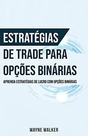 Estratégias de Trade para Opções Binárias: Aprenda Estratégias de Lucro com Opções Binárias - Wayne Walker