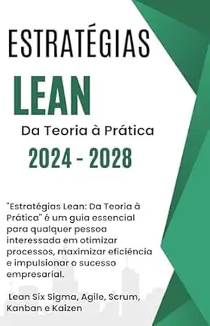 Estratégias Lean: Da Teoria à Prática –: Lean Six Sigma, Agile, Scrum, Kanban e Kaizen – Guia essencial para qualquer pessoa interessada em otimizar processos. – David Mendes de Araujo