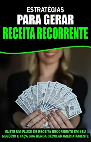 Estratégias para Gerar Receita Recorrente: Injete um fluxo de Receita Recorrente em seu Negócio e faça sua renda decolar Imediatamente! - Jediel Emanuel