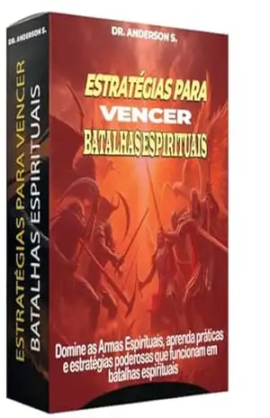 ESTRATÉGIAS PARA VENCER BATALHAS ESPIRITUAIS: Domine Armas espirituais, aprenda práticas poderosas e estratégias que funcionam na batalha espirituais – Anderson S.