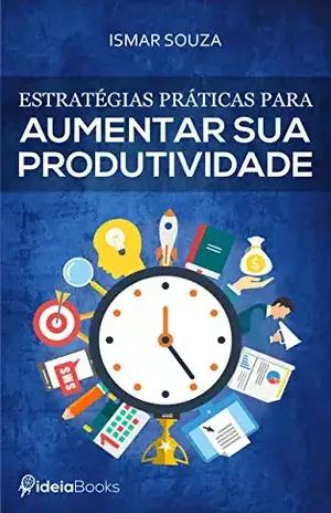 Estratégias Práticas para Aumentar sua Produtividade – Ismar Souza