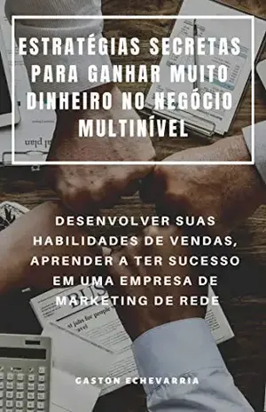 ESTRATÉGIAS SECRETAS PARA GANHAR MUITO DINHEIRO NO NEGÓCIO MULTINÍVEL: DESENVOLVER SUAS HABILIDADES DE VENDAS, APRENDER A TER SUCESSO EM UMA EMPRESA DE MARKETING DE REDE – Gaston Echevarria