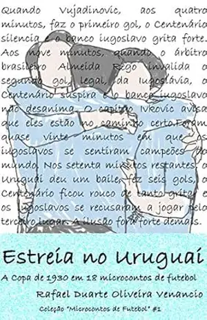 Estreia no Uruguai: A Copa de 1930 em 18 microcontos de futebol – Rafael Duarte Oliveira Venancio